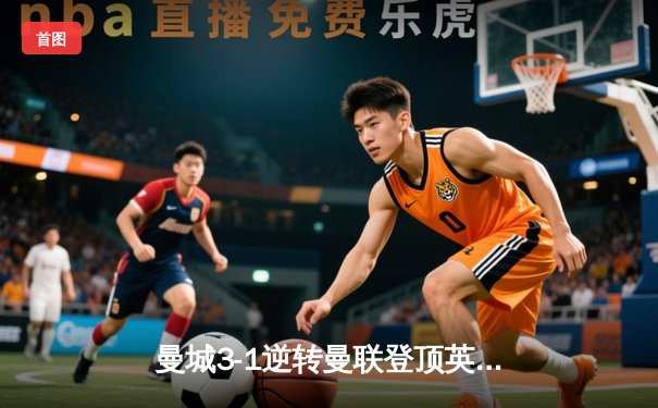 曼城3-1逆转曼联登顶英超积分榜，哈兰德双响创个人纪录