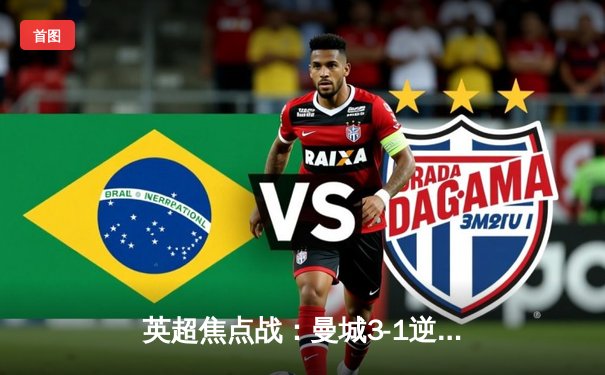 英超焦点战：曼城3-1逆转曼联 哈兰德双响锁定胜局