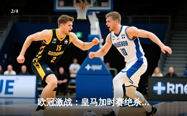 欧冠激战：皇马加时赛绝杀拜仁，维尼修斯两射一传闪耀安联 - 2