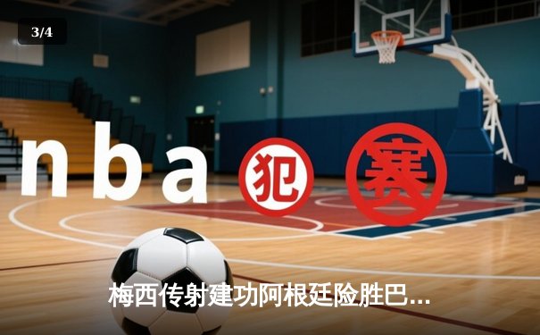 梅西传射建功阿根廷险胜巴西，南美双雄对决再现经典 - 3