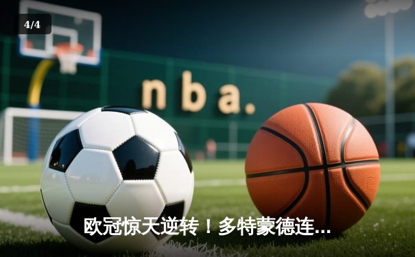 欧冠惊天逆转！多特蒙德连追三球主场力克大巴黎 - 4