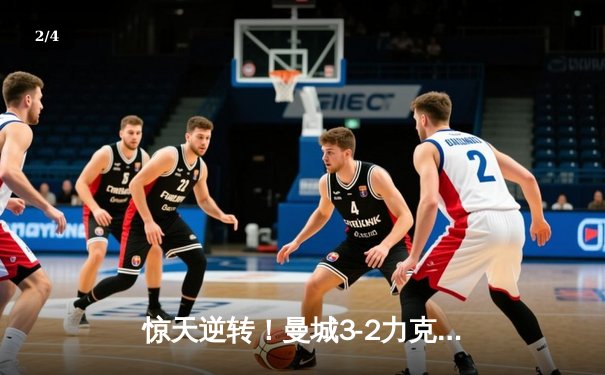 惊天逆转！曼城3-2力克拜仁，哈兰德双响闪耀欧冠之夜 - 2