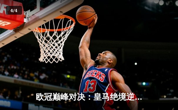 欧冠巅峰对决：皇马绝境逆转曼城，本泽马加时赛一锤定音 - 4