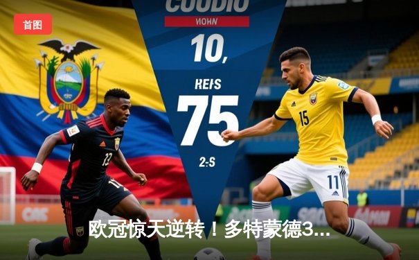 欧冠惊天逆转！多特蒙德3-2绝杀巴黎，哈兰德双响主宰死亡之组