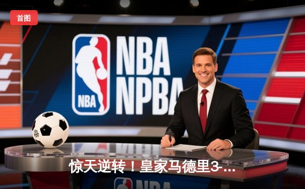 惊天逆转！皇家马德里3-2绝杀拜仁慕尼黑，维尼修斯双响本泽马补时定乾坤